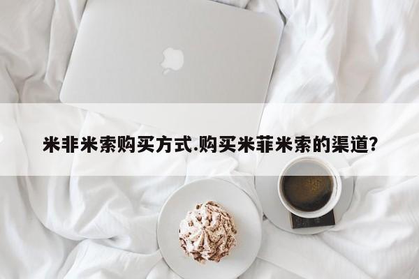 打胎药在线付款米非米索购买方式.购买米菲米索的渠道？