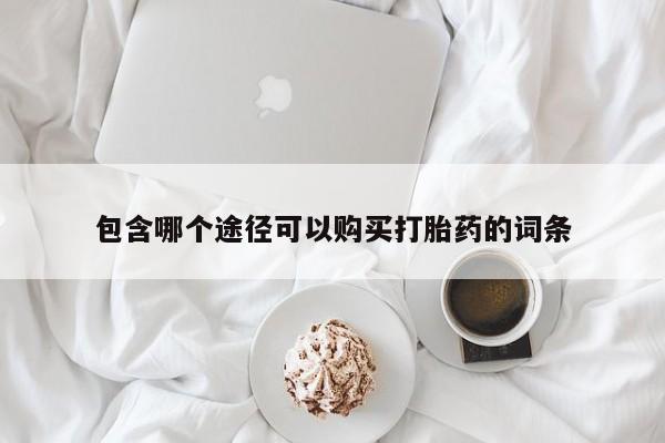 打胎药在线付款包含哪个途径可以购买打胎药的词条