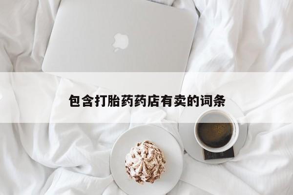 打胎药在线付款包含打胎药药店有卖的词条