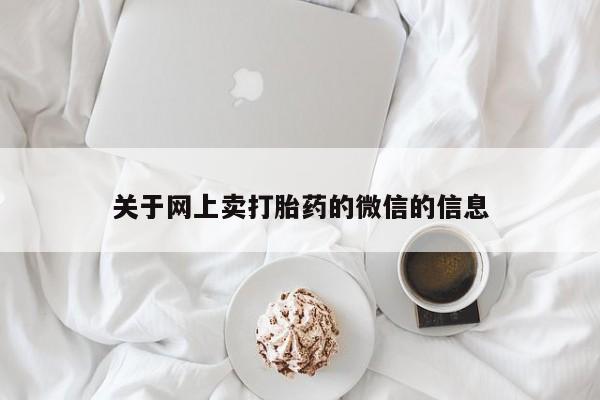 打胎药在线付款关于网上卖打胎药的微信的信息