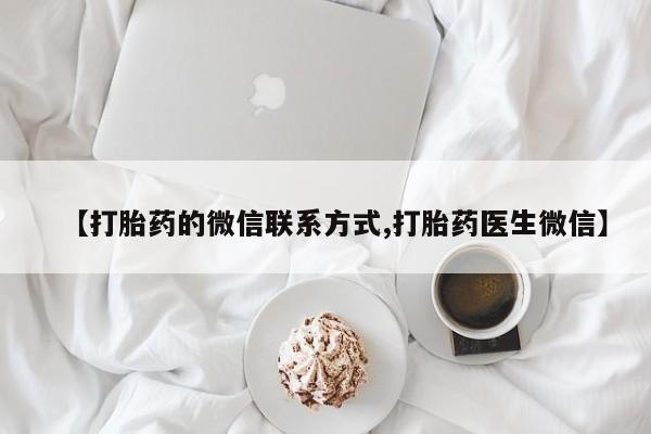 打胎药在线付款【打胎药的微信联系方式,打胎药医生微信】