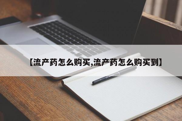 打胎药在线付款【流产药怎么购买,流产药怎么购买到】