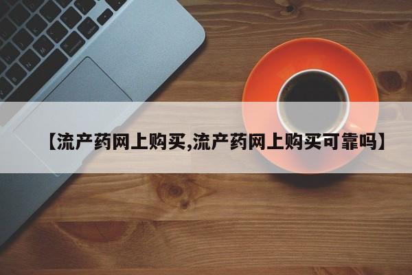 打胎药在线付款【流产药网上购买,流产药网上购买可靠吗】