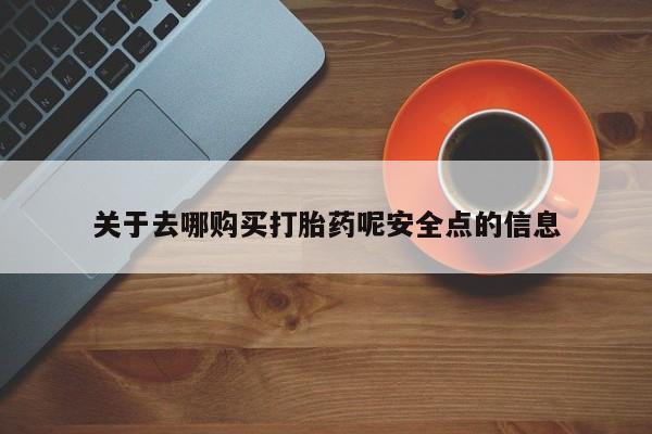 打胎药在线付款关于去哪购买打胎药呢安全点的信息