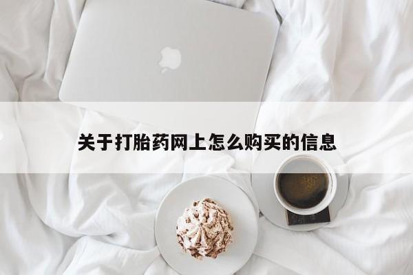 打胎药在线付款关于打胎药网上怎么购买的信息