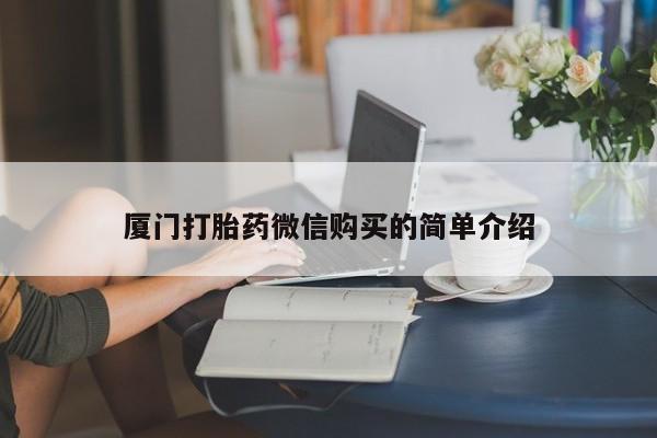 打胎药在线付款厦门打胎药微信购买的简单介绍
