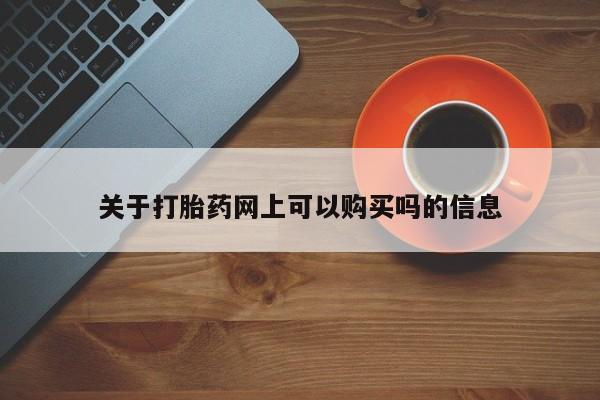 打胎药在线付款关于打胎药网上可以购买吗的信息