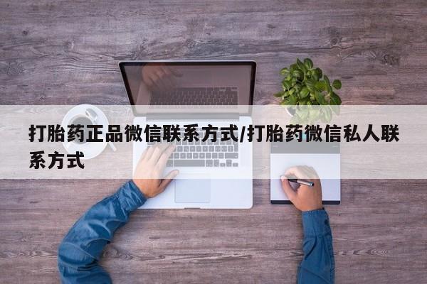 打胎药在线付款打胎药正品微信联系方式/打胎药微信私人联系方式