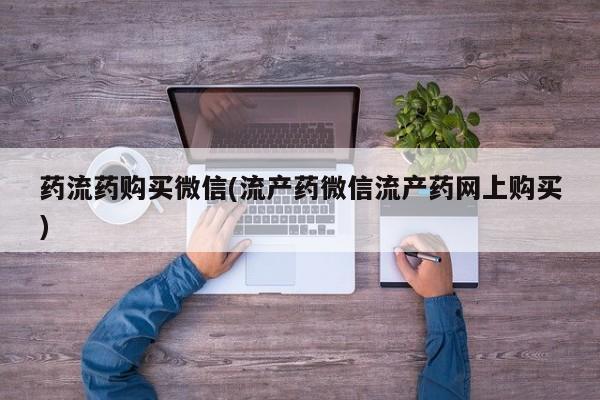 打胎药在线付款药流药购买微信(流产药微信流产药网上购买)