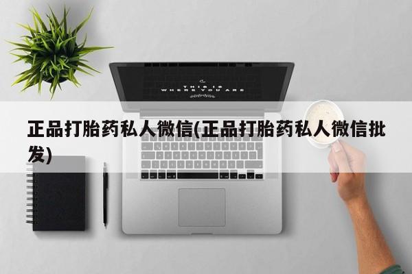 打胎药在线付款正品打胎药私人微信(正品打胎药私人微信批发)