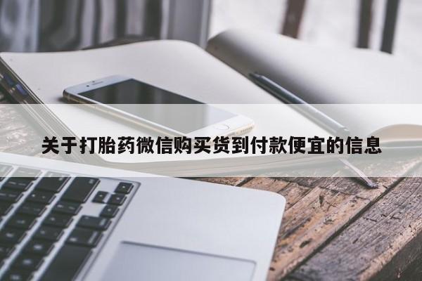 打胎药在线付款关于打胎药微信购买货到付款便宜的信息