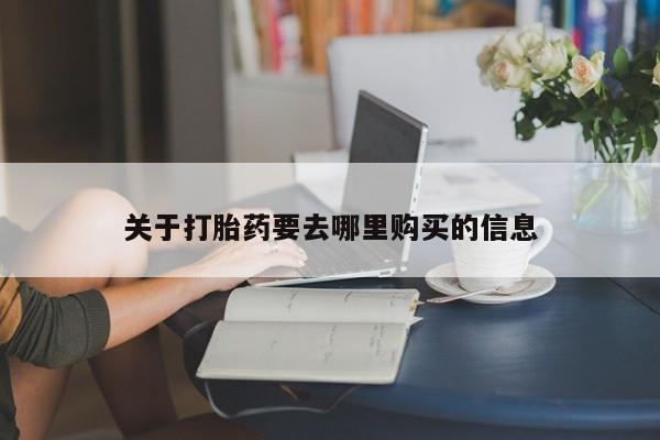 打胎药在线付款关于打胎药要去哪里购买的信息