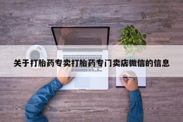 打胎药在线付款关于打胎药专卖打胎药专门卖店微信的信息