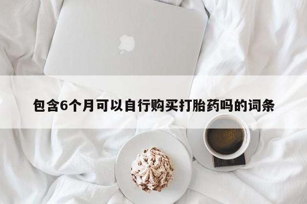 打胎药在线付款包含6个月可以自行购买打胎药吗的词条
