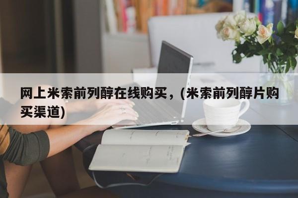 打胎药在线付款网上米索前列醇在线购买，(米索前列醇片购买渠道)