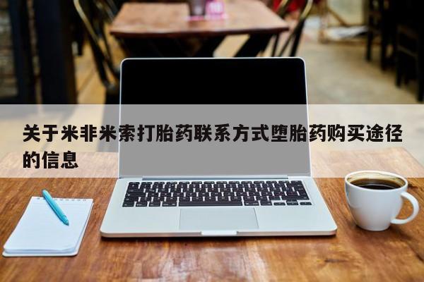 打胎药在线付款关于米非米索打胎药联系方式堕胎药购买途径的信息